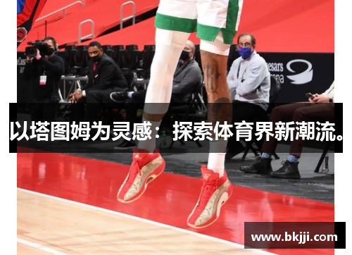 以塔图姆为灵感：探索体育界新潮流。